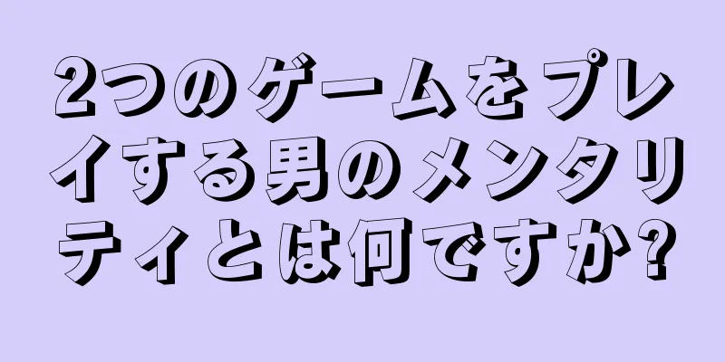 2つのゲームをプレイする男のメンタリティとは何ですか?