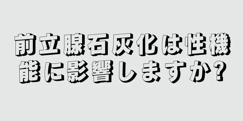 前立腺石灰化は性機能に影響しますか?