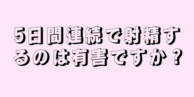 5日間連続で射精するのは有害ですか？