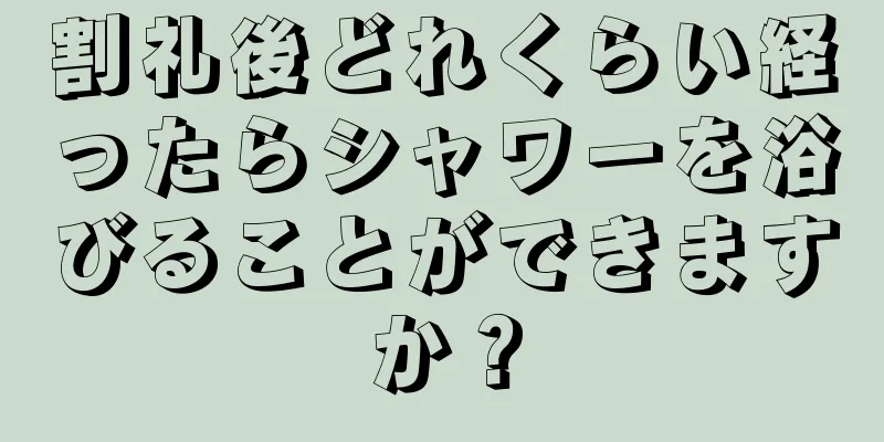 割礼後どれくらい経ったらシャワーを浴びることができますか？