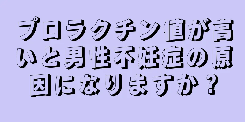 プロラクチン値が高いと男性不妊症の原因になりますか？