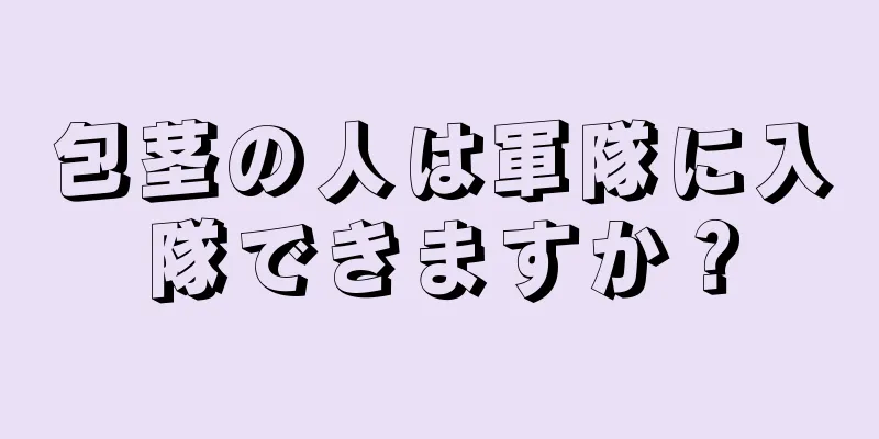 包茎の人は軍隊に入隊できますか？