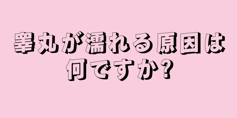 睾丸が濡れる原因は何ですか?