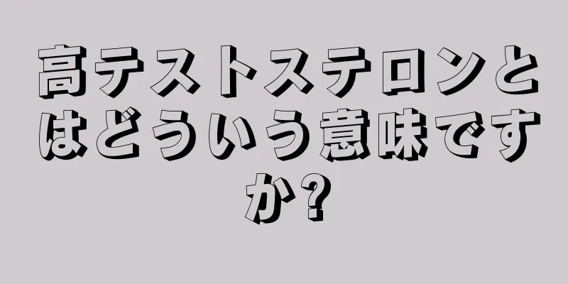 高テストステロンとはどういう意味ですか?