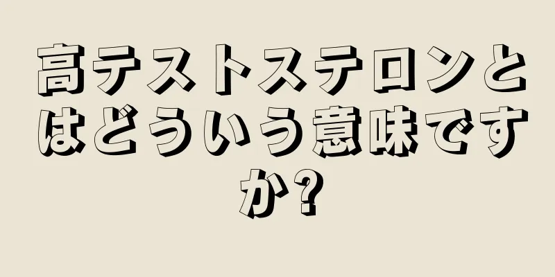 高テストステロンとはどういう意味ですか?