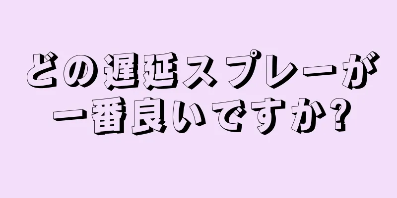 どの遅延スプレーが一番良いですか?