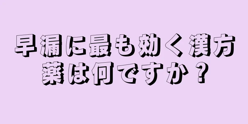 早漏に最も効く漢方薬は何ですか？