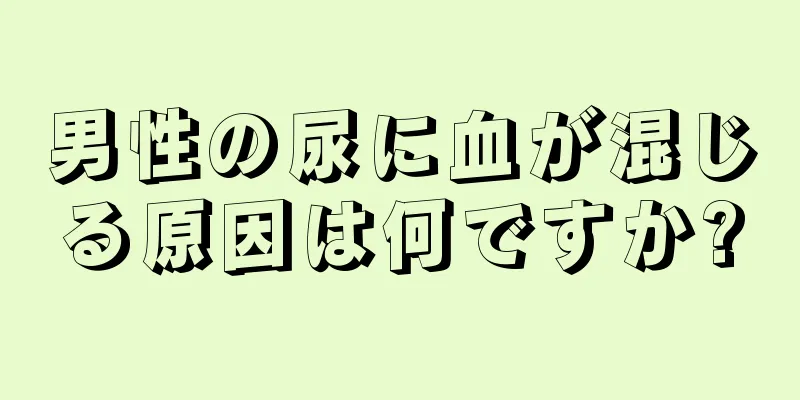 男性の尿に血が混じる原因は何ですか?