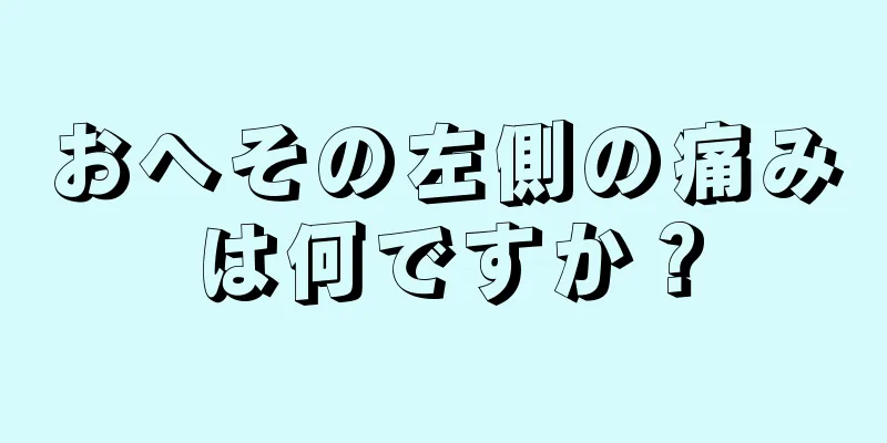 おへその左側の痛みは何ですか？