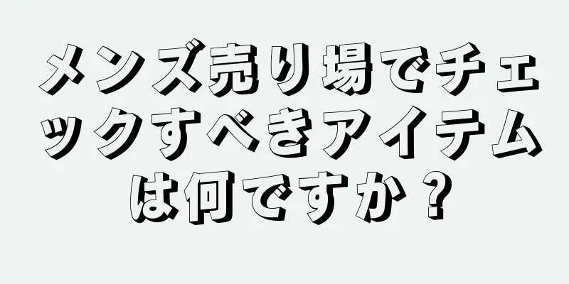 メンズ売り場でチェックすべきアイテムは何ですか？