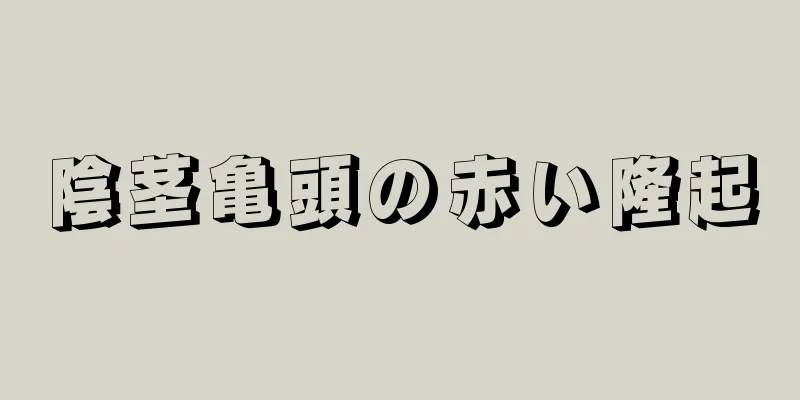 陰茎亀頭の赤い隆起