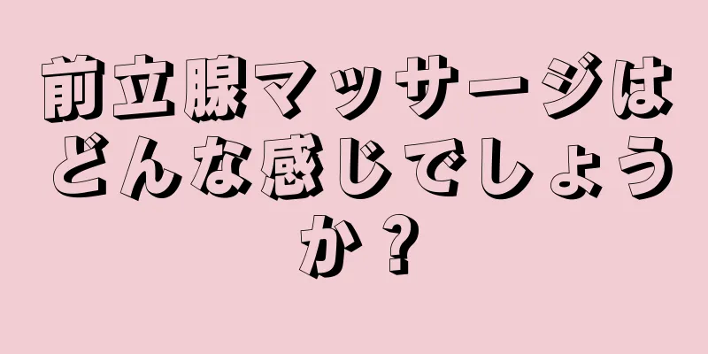 前立腺マッサージはどんな感じでしょうか？