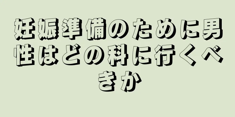 妊娠準備のために男性はどの科に行くべきか