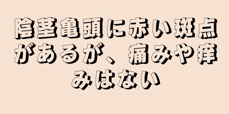 陰茎亀頭に赤い斑点があるが、痛みや痒みはない