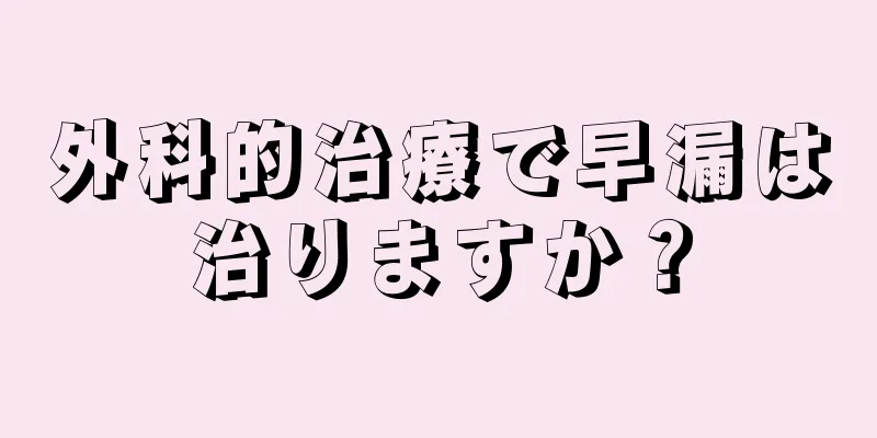 外科的治療で早漏は治りますか？