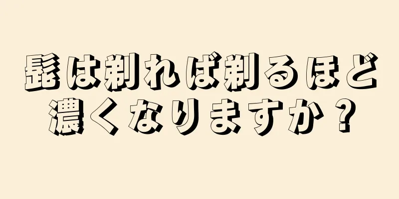 髭は剃れば剃るほど濃くなりますか？