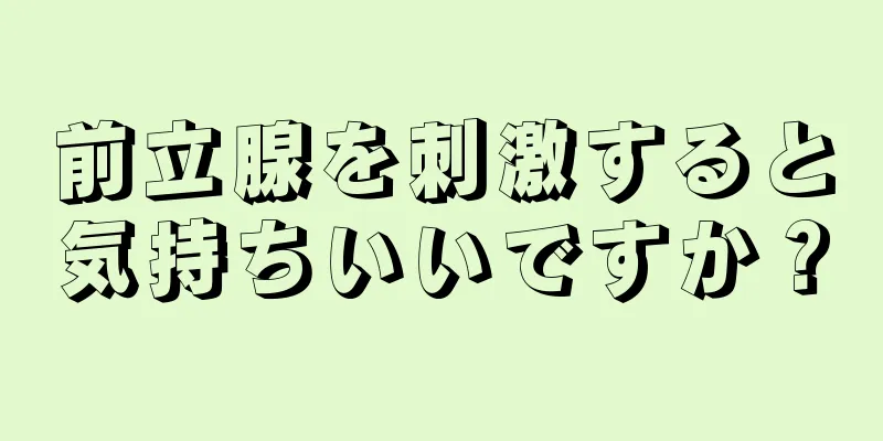 前立腺を刺激すると気持ちいいですか？