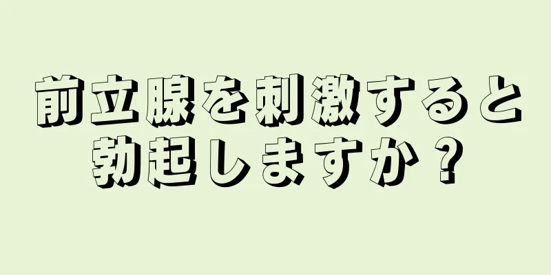 前立腺を刺激すると勃起しますか？