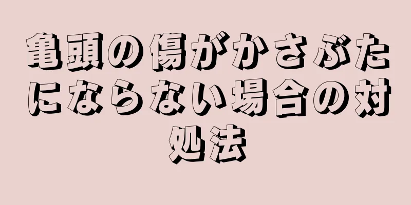 亀頭の傷がかさぶたにならない場合の対処法