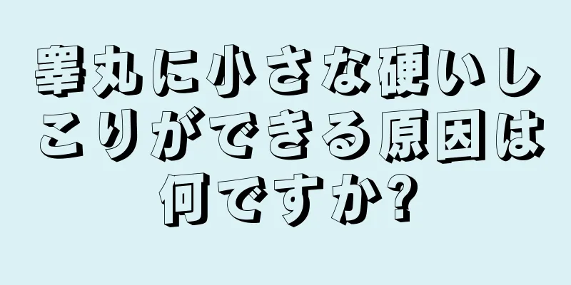 睾丸に小さな硬いしこりができる原因は何ですか?
