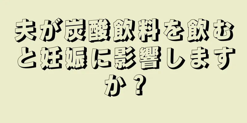 夫が炭酸飲料を飲むと妊娠に影響しますか？