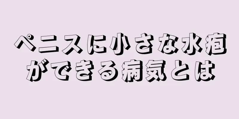 ペニスに小さな水疱ができる病気とは