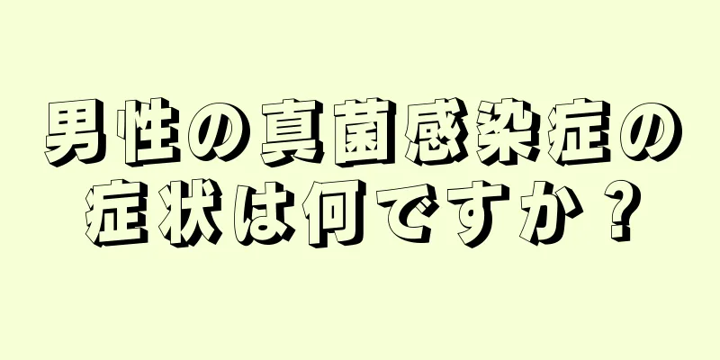 男性の真菌感染症の症状は何ですか？