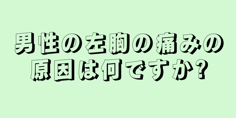 男性の左胸の痛みの原因は何ですか?