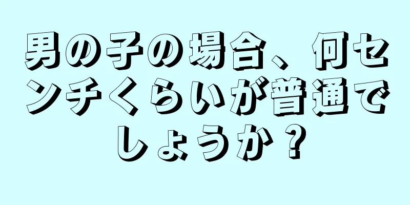 男の子の場合、何センチくらいが普通でしょうか？
