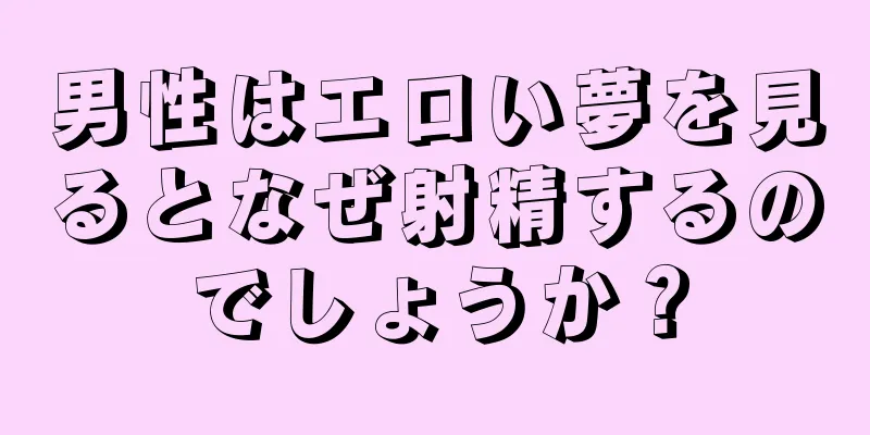 男性はエロい夢を見るとなぜ射精するのでしょうか？