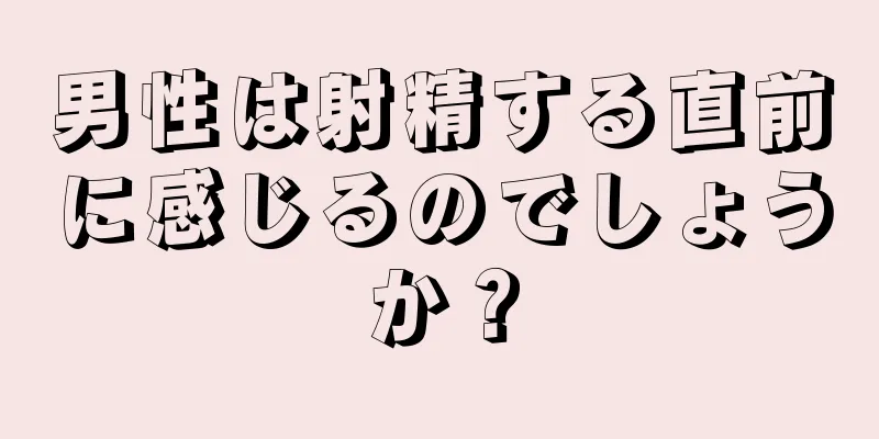 男性は射精する直前に感じるのでしょうか？