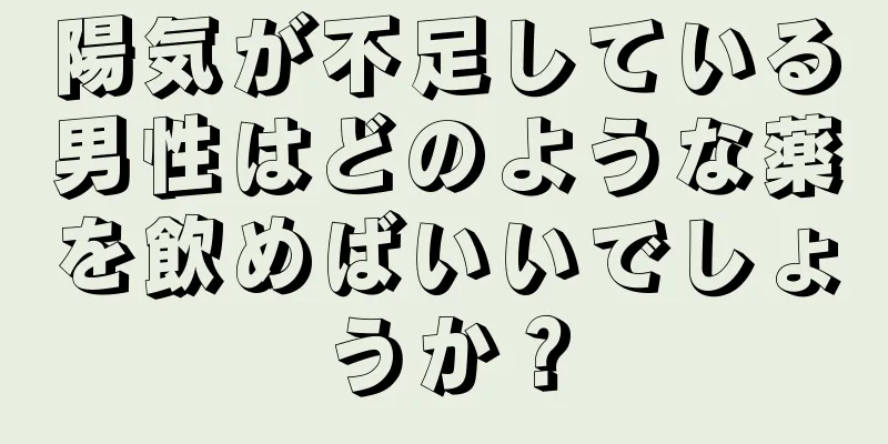 陽気が不足している男性はどのような薬を飲めばいいでしょうか？