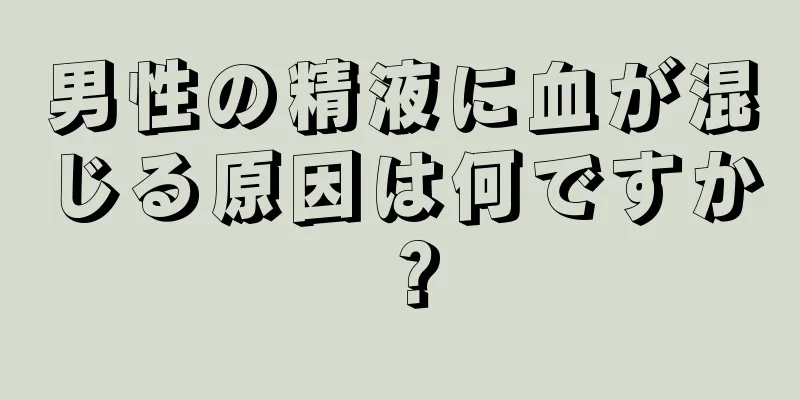 男性の精液に血が混じる原因は何ですか？
