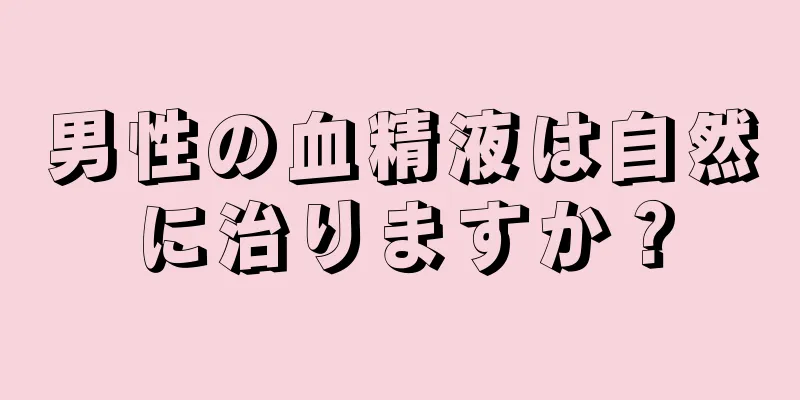 男性の血精液は自然に治りますか？
