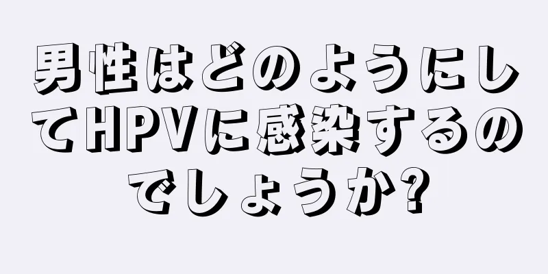 男性はどのようにしてHPVに感染するのでしょうか?