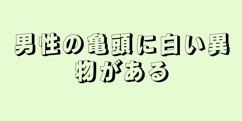 男性の亀頭に白い異物がある