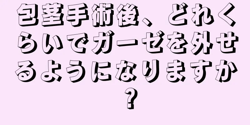 包茎手術後、どれくらいでガーゼを外せるようになりますか？
