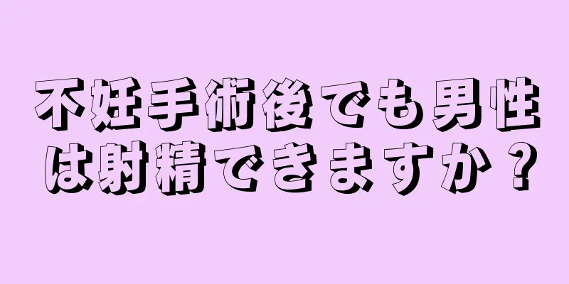 不妊手術後でも男性は射精できますか？