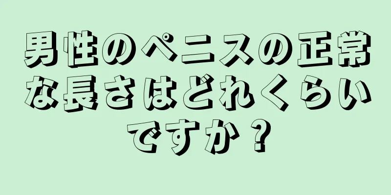 男性のペニスの正常な長さはどれくらいですか？
