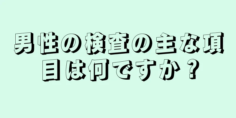 男性の検査の主な項目は何ですか？