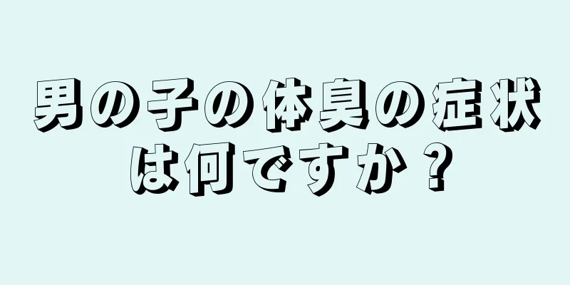 男の子の体臭の症状は何ですか？