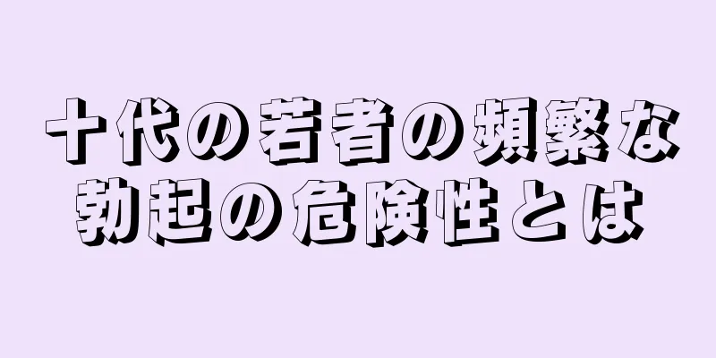 十代の若者の頻繁な勃起の危険性とは