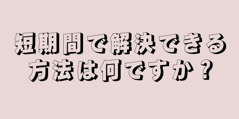 短期間で解決できる方法は何ですか？