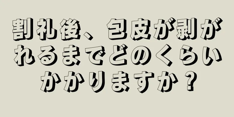 割礼後、包皮が剥がれるまでどのくらいかかりますか？