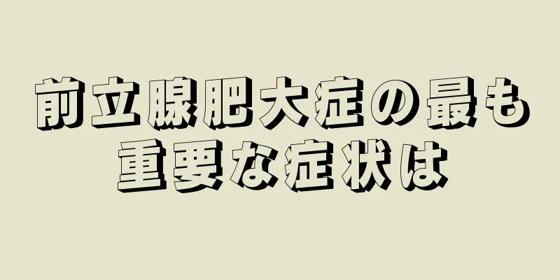前立腺肥大症の最も重要な症状は