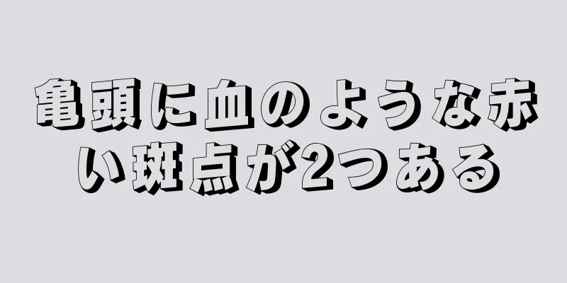 亀頭に血のような赤い斑点が2つある