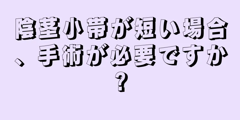 陰茎小帯が短い場合、手術が必要ですか?