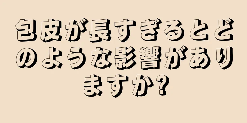 包皮が長すぎるとどのような影響がありますか?