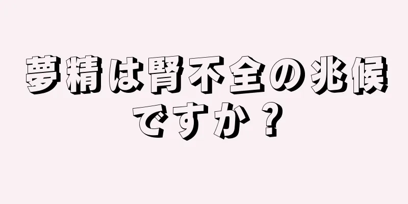 夢精は腎不全の兆候ですか？
