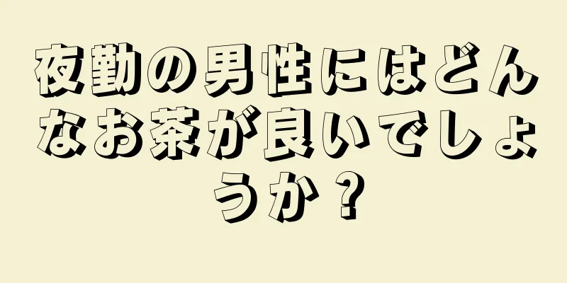 夜勤の男性にはどんなお茶が良いでしょうか？